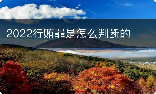 2022行贿罪是怎么判断的