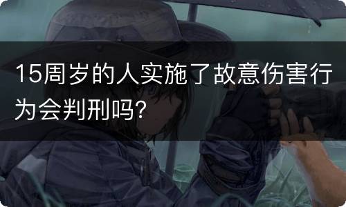 15周岁的人实施了故意伤害行为会判刑吗？