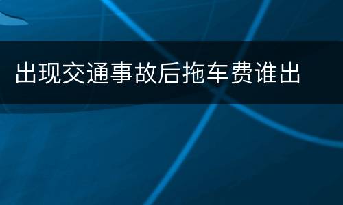 出现交通事故后拖车费谁出