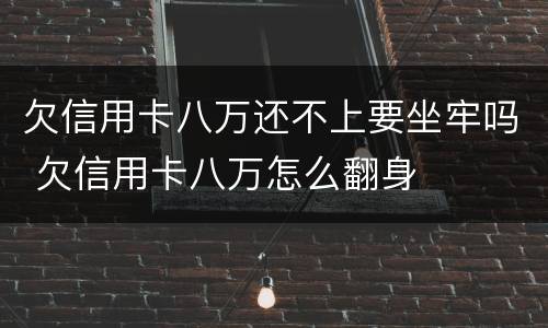 欠信用卡八万还不上要坐牢吗 欠信用卡八万怎么翻身