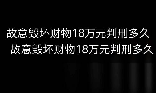 故意毁坏财物18万元判刑多久 故意毁坏财物18万元判刑多久能减刑