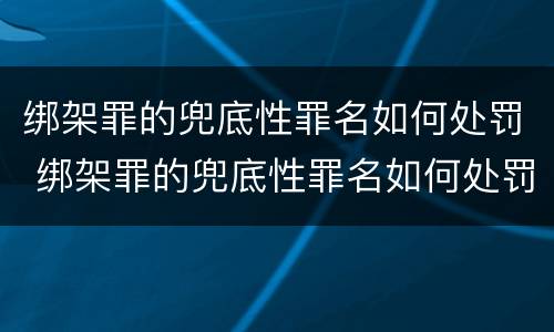 绑架罪的兜底性罪名如何处罚 绑架罪的兜底性罪名如何处罚