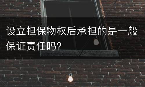 设立担保物权后承担的是一般保证责任吗？