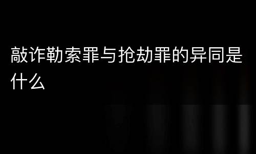 敲诈勒索罪与抢劫罪的异同是什么