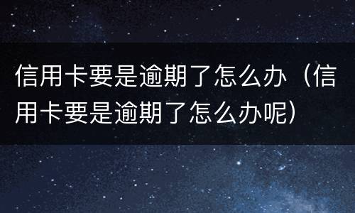 信用卡要是逾期了怎么办（信用卡要是逾期了怎么办呢）