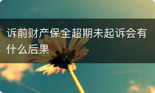 诉前财产保全超期未起诉会有什么后果