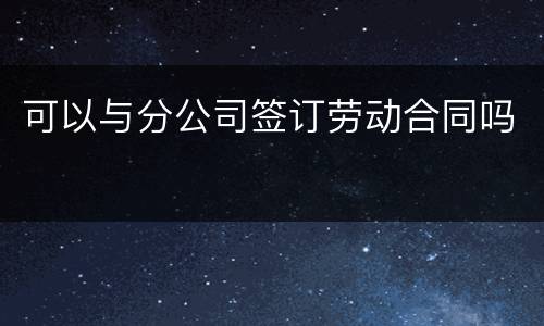 可以与分公司签订劳动合同吗