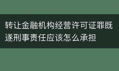转让金融机构经营许可证罪既遂刑事责任应该怎么承担