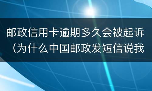 邮政信用卡逾期多久会被起诉（为什么中国邮政发短信说我的信用卡逾期）