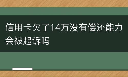 信用卡欠了14万没有偿还能力会被起诉吗