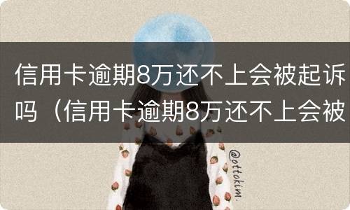 信用卡逾期8万还不上会被起诉吗（信用卡逾期8万还不上会被起诉吗怎么办）