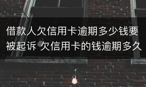 借款人欠信用卡逾期多少钱要被起诉 欠信用卡的钱逾期多久会被起诉