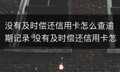 没有及时偿还信用卡怎么查逾期记录 没有及时偿还信用卡怎么查逾期记录呢