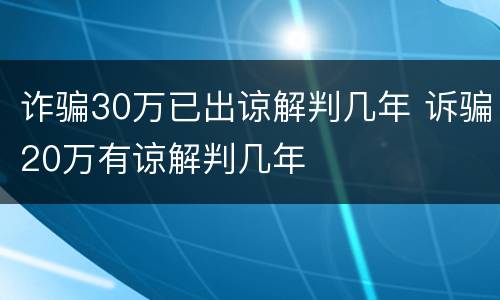 诈骗30万已出谅解判几年 诉骗20万有谅解判几年