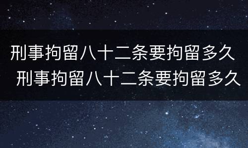 刑事拘留八十二条要拘留多久 刑事拘留八十二条要拘留多久没有谅解书