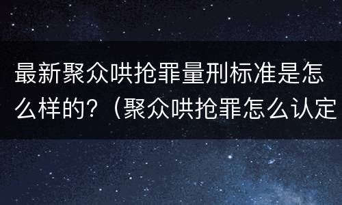 最新聚众哄抢罪量刑标准是怎么样的?（聚众哄抢罪怎么认定）