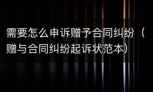 需要怎么申诉赠予合同纠纷（赠与合同纠纷起诉状范本）