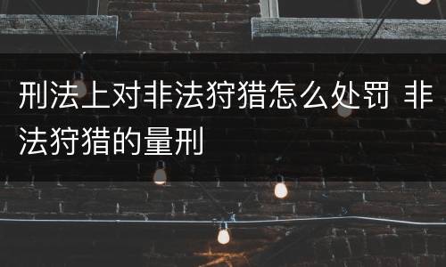 刑法上对非法狩猎怎么处罚 非法狩猎的量刑