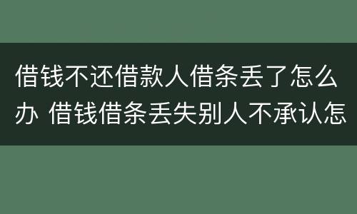 借钱不还借款人借条丢了怎么办 借钱借条丢失别人不承认怎么办