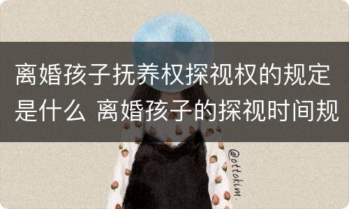 离婚孩子抚养权探视权的规定是什么 离婚孩子的探视时间规定