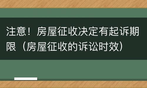 注意！房屋征收决定有起诉期限（房屋征收的诉讼时效）