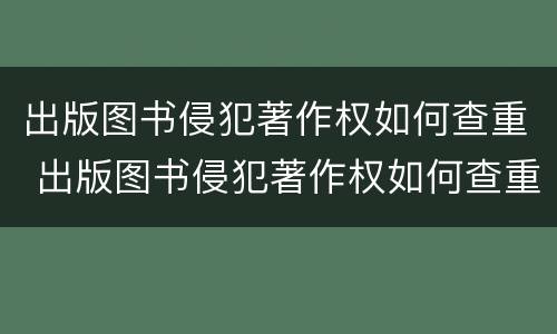 出版图书侵犯著作权如何查重 出版图书侵犯著作权如何查重的