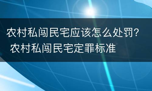农村私闯民宅应该怎么处罚？ 农村私闯民宅定罪标准