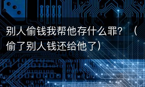 别人偷钱我帮他存什么罪？（偷了别人钱还给他了）