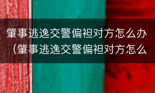 肇事逃逸交警偏袒对方怎么办（肇事逃逸交警偏袒对方怎么办理）