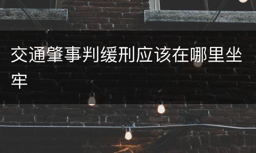 交通肇事判缓刑应该在哪里坐牢