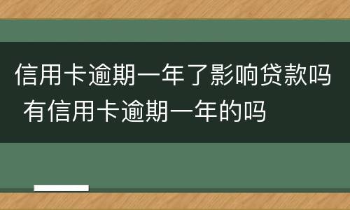 信用卡逾期一年了影响贷款吗 有信用卡逾期一年的吗