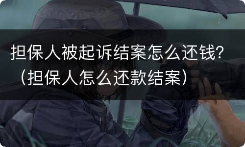 担保人被起诉结案怎么还钱？（担保人怎么还款结案）