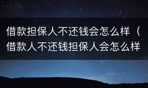 借款担保人不还钱会怎么样（借款人不还钱担保人会怎么样）