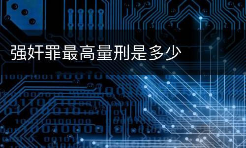 强奸罪最高量刑是多少