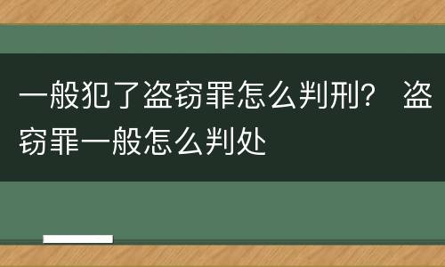 一般犯了盗窃罪怎么判刑？ 盗窃罪一般怎么判处