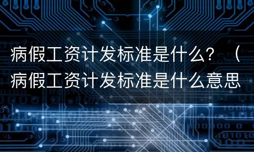 病假工资计发标准是什么？（病假工资计发标准是什么意思）