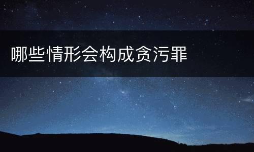 哪些情形会构成贪污罪