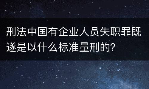 刑法中国有企业人员失职罪既遂是以什么标准量刑的？
