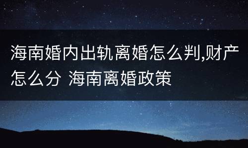 海南婚内出轨离婚怎么判,财产怎么分 海南离婚政策