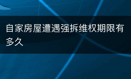 自家房屋遭遇强拆维权期限有多久