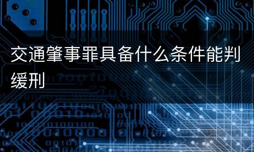 交通肇事罪具备什么条件能判缓刑