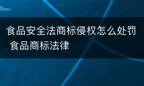 食品安全法商标侵权怎么处罚 食品商标法律