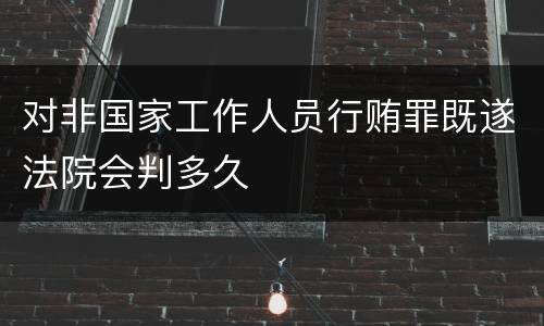 对非国家工作人员行贿罪既遂法院会判多久