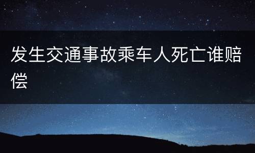 发生交通事故乘车人死亡谁赔偿