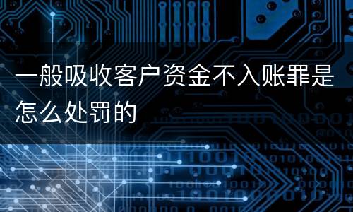 一般吸收客户资金不入账罪是怎么处罚的