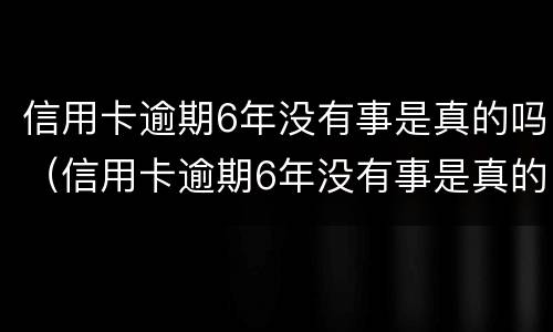 信用卡逾期6年没有事是真的吗（信用卡逾期6年没有事是真的吗知乎）