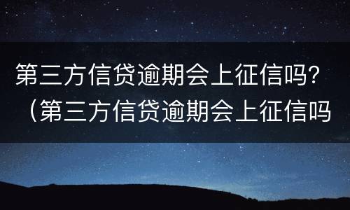 第三方信贷逾期会上征信吗？（第三方信贷逾期会上征信吗）
