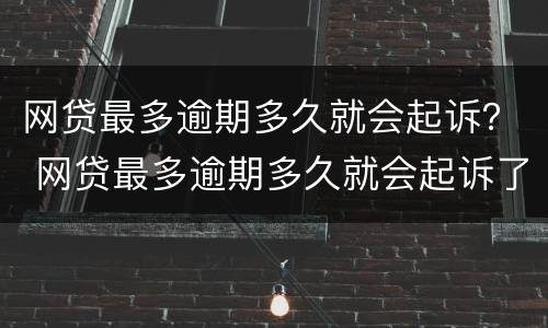网贷最多逾期多久就会起诉？ 网贷最多逾期多久就会起诉了