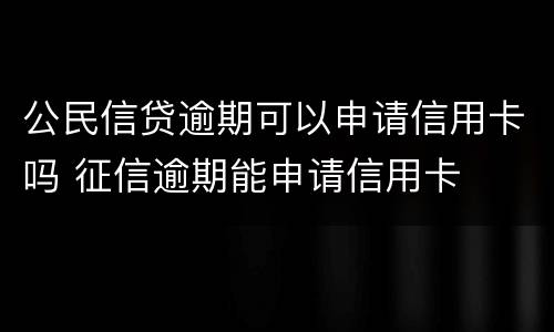 公民信贷逾期可以申请信用卡吗 征信逾期能申请信用卡