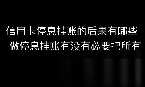 信用卡停息挂账的后果有哪些 做停息挂账有没有必要把所有信用卡都做了